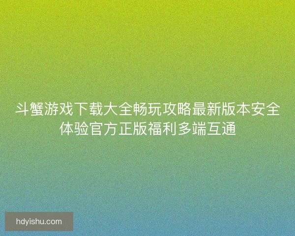 斗蟹游戏下载大全畅玩攻略最新版本安全体验官方正版福利多端互通