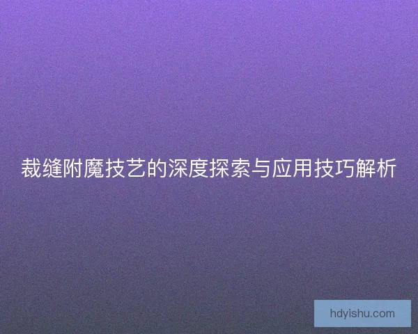 裁缝附魔技艺的深度探索与应用技巧解析