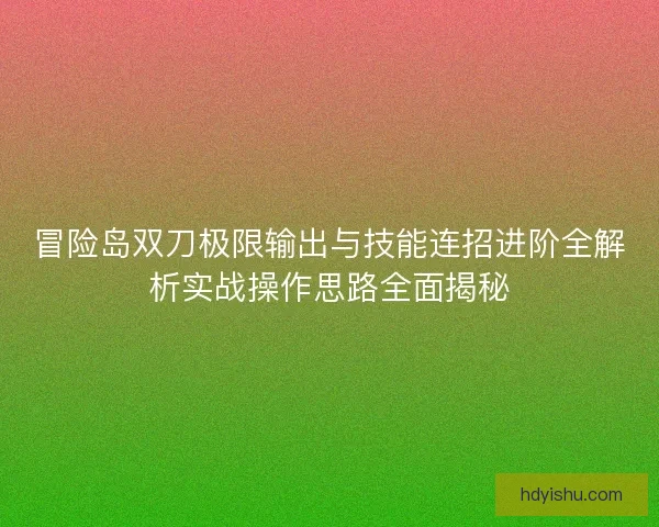 冒险岛双刀极限输出与技能连招进阶全解析实战操作思路全面揭秘