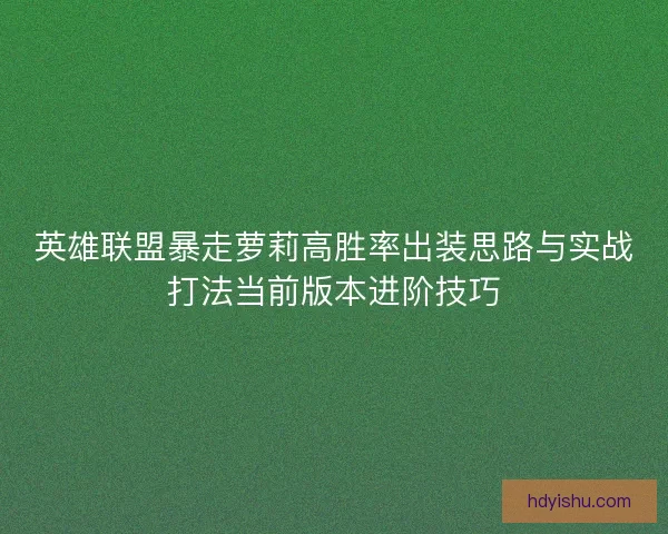 英雄联盟暴走萝莉高胜率出装思路与实战打法当前版本进阶技巧
